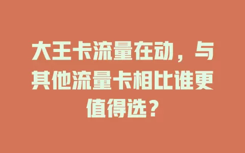 大王卡流量在动，与其他流量卡相比谁更值得选？