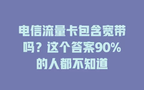 电信流量卡包含宽带吗？这个答案90%的人都不知道