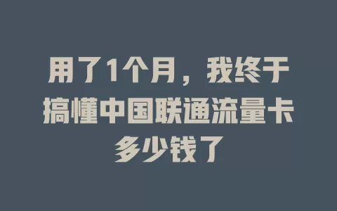用了1个月，我终于搞懂中国联通流量卡多少钱了