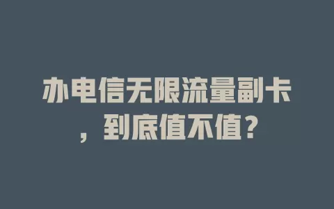 办电信无限流量副卡，到底值不值？