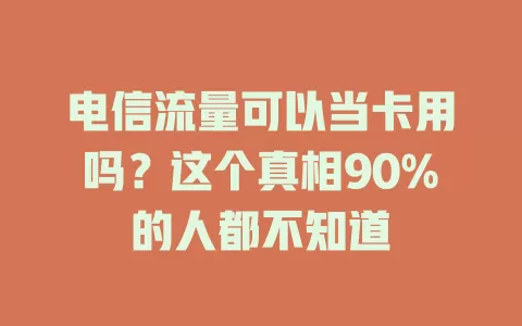 电信流量可以当卡用吗？这个真相90%的人都不知道
