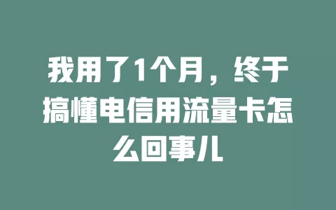 我用了1个月，终于搞懂电信用流量卡怎么回事儿