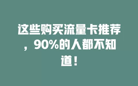 这些购买流量卡推荐，90%的人都不知道！