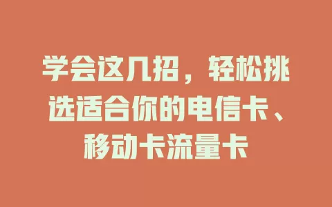 学会这几招，轻松挑选适合你的电信卡、移动卡流量卡