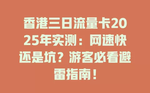 香港三日流量卡2025年实测：网速快还是坑？游客必看避雷指南！