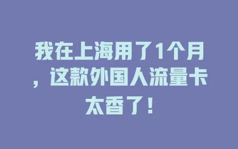 我在上海用了1个月，这款外国人流量卡太香了！