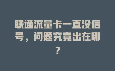 联通流量卡一直没信号，问题究竟出在哪？