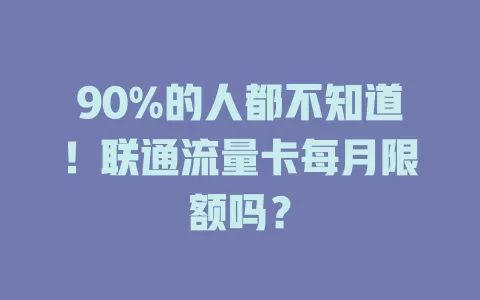 90%的人都不知道！联通流量卡每月限额吗？