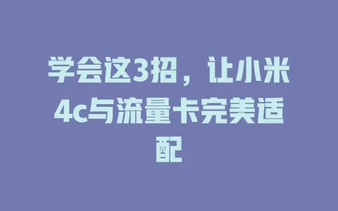 学会这3招，让小米4c与流量卡完美适配