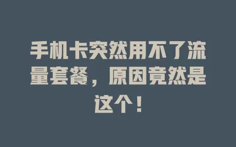 手机卡突然用不了流量套餐，原因竟然是这个！