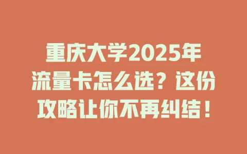 重庆大学2025年流量卡怎么选？这份攻略让你不再纠结！
