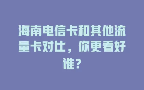 海南电信卡和其他流量卡对比，你更看好谁？