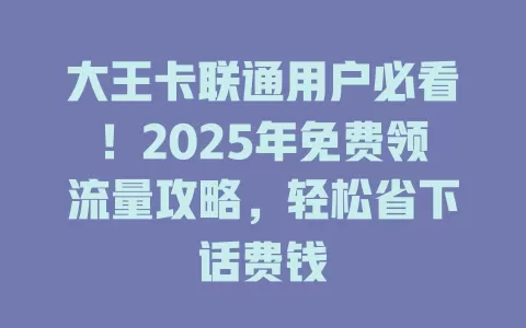 大王卡联通用户必看！2025年免费领流量攻略，轻松省下话费钱