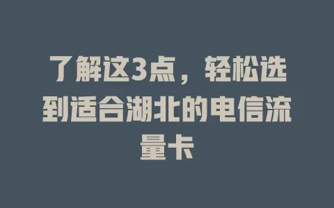 了解这3点，轻松选到适合湖北的电信流量卡