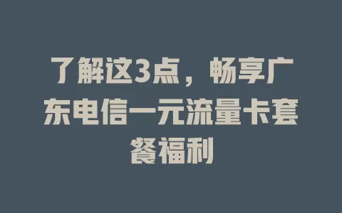 了解这3点，畅享广东电信一元流量卡套餐福利