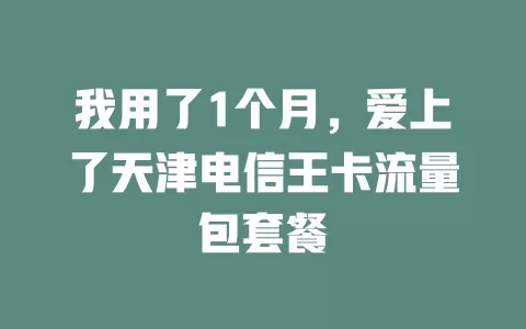 我用了1个月，爱上了天津电信王卡流量包套餐