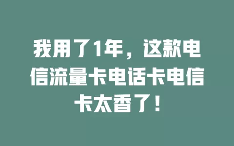 我用了1年，这款电信流量卡电话卡电信卡太香了！