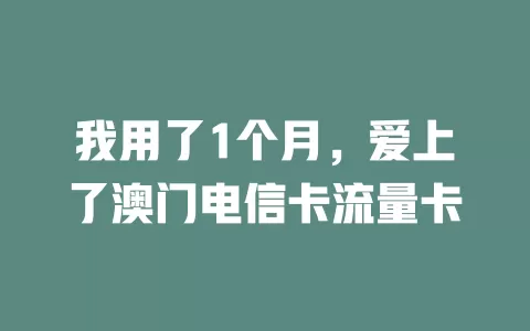我用了1个月，爱上了澳门电信卡流量卡