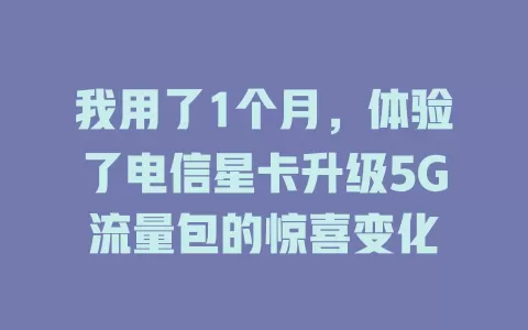 我用了1个月，体验了电信星卡升级5G流量包的惊喜变化