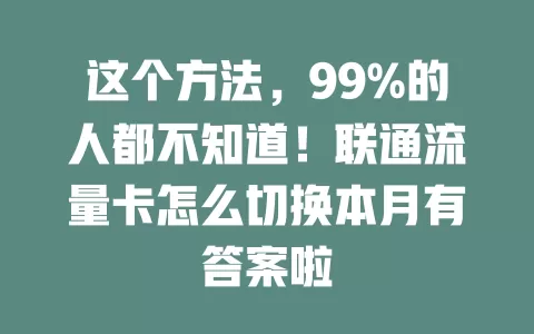 这个方法，99%的人都不知道！联通流量卡怎么切换本月有答案啦