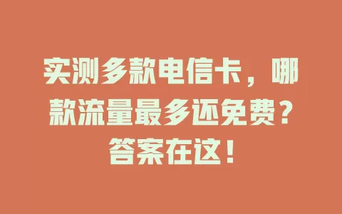实测多款电信卡，哪款流量最多还免费？答案在这！