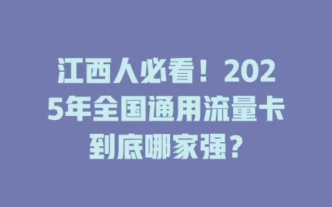 江西人必看！2025年全国通用流量卡到底哪家强？