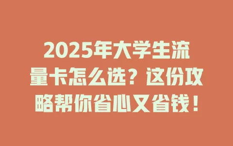 2025年大学生流量卡怎么选？这份攻略帮你省心又省钱！