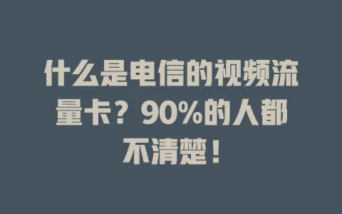 什么是电信的视频流量卡？90%的人都不清楚！