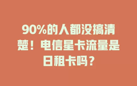 90%的人都没搞清楚！电信星卡流量是日租卡吗？