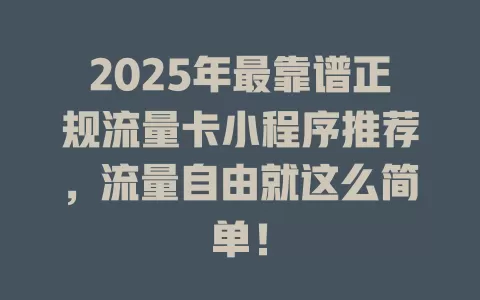 2025年最靠谱正规流量卡小程序推荐，流量自由就这么简单！