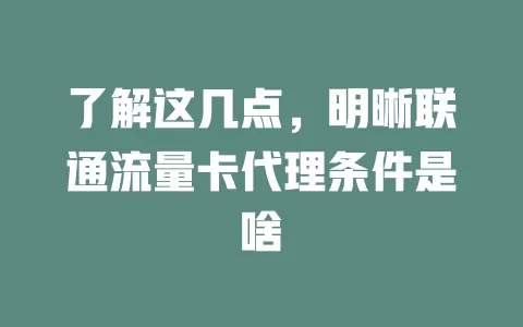 了解这几点，明晰联通流量卡代理条件是啥