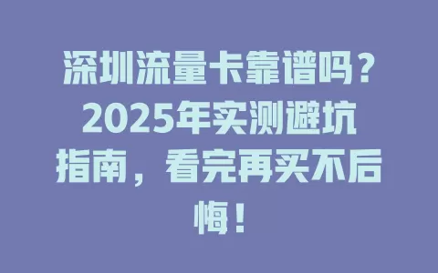 深圳流量卡靠谱吗？2025年实测避坑指南，看完再买不后悔！