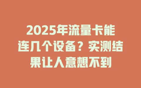 2025年流量卡能连几个设备？实测结果让人意想不到