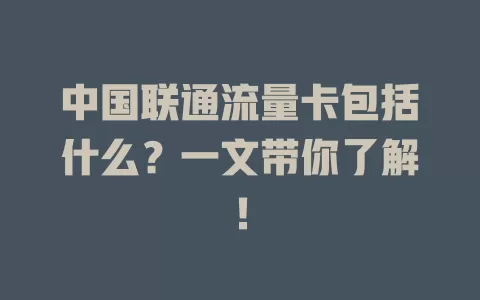 中国联通流量卡包括什么？一文带你了解！