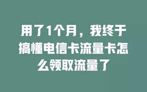 用了1个月，我终于搞懂电信卡流量卡怎么领取流量了