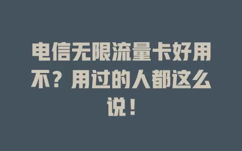 电信无限流量卡好用不？用过的人都这么说！