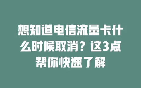 想知道电信流量卡什么时候取消？这3点帮你快速了解