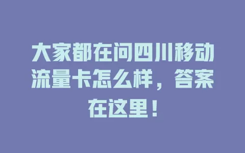 大家都在问四川移动流量卡怎么样，答案在这里！