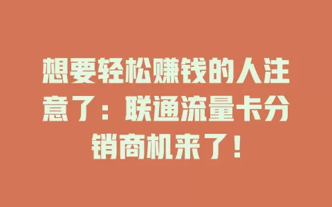 想要轻松赚钱的人注意了：联通流量卡分销商机来了！