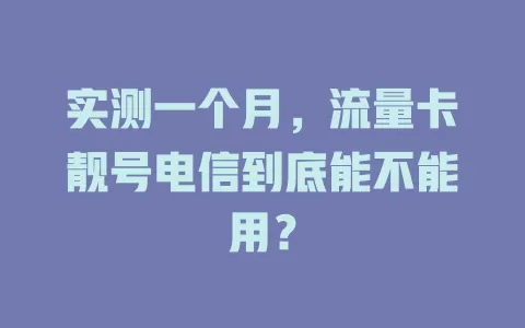 实测一个月，流量卡靓号电信到底能不能用？