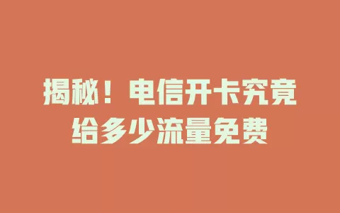 揭秘！电信开卡究竟给多少流量免费