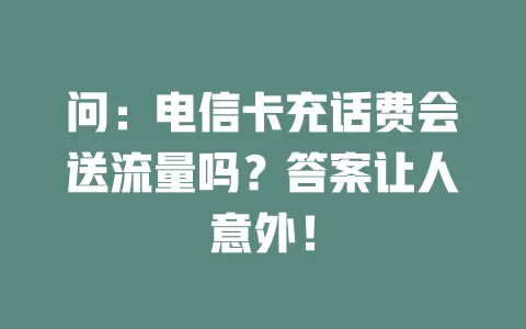 问：电信卡充话费会送流量吗？答案让人意外！