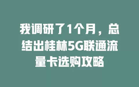 我调研了1个月，总结出桂林5G联通流量卡选购攻略