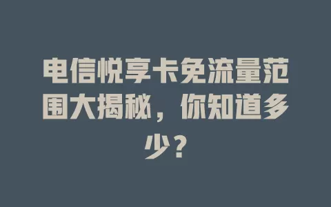 电信悦享卡免流量范围大揭秘，你知道多少？