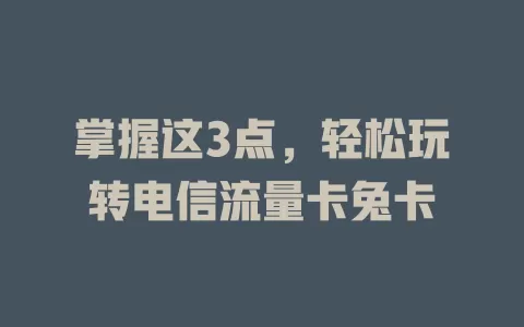 掌握这3点，轻松玩转电信流量卡兔卡