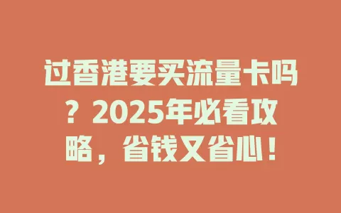 过香港要买流量卡吗？2025年必看攻略，省钱又省心！