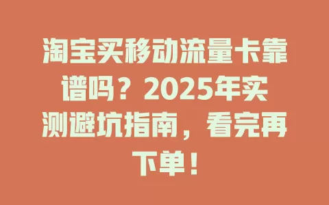 淘宝买移动流量卡靠谱吗？2025年实测避坑指南，看完再下单！