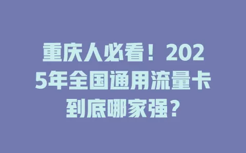 重庆人必看！2025年全国通用流量卡到底哪家强？
