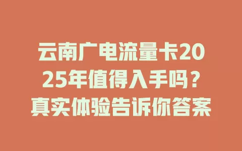 云南广电流量卡2025年值得入手吗？真实体验告诉你答案