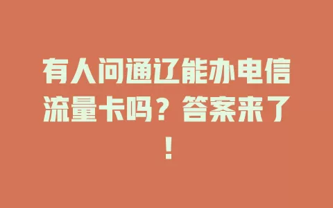 有人问通辽能办电信流量卡吗？答案来了！
